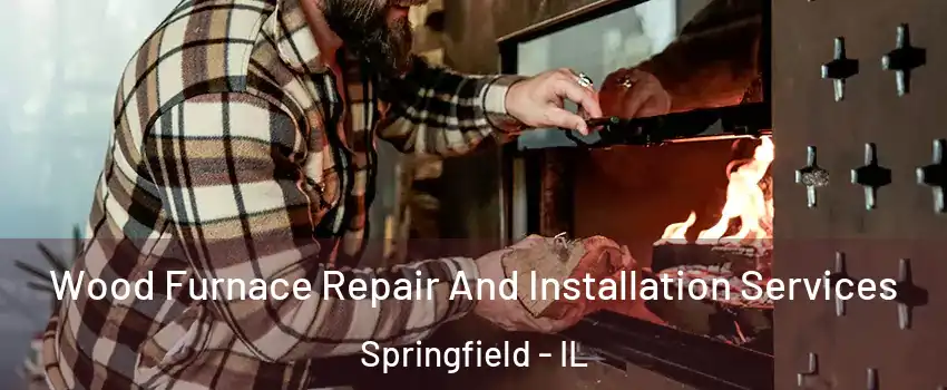  Wood Furnace Repair And Installation Services Springfield - IL